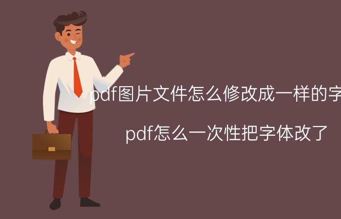 pdf图片文件怎么修改成一样的字体 pdf怎么一次性把字体改了？